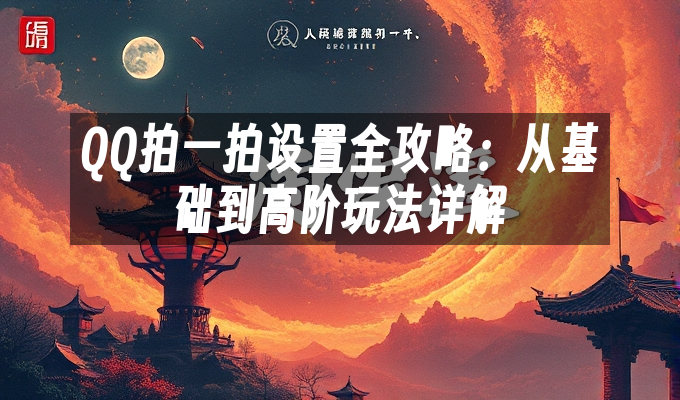 QQ拍一拍设置全攻略：从基础到高阶玩法详解