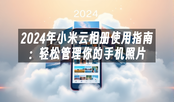 2024年小米云相册使用指南：轻松管理你的手机照片