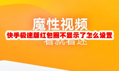 快手极速版红包圈不显示了怎么设置 快手极速版红包圈不显示了恢复方法