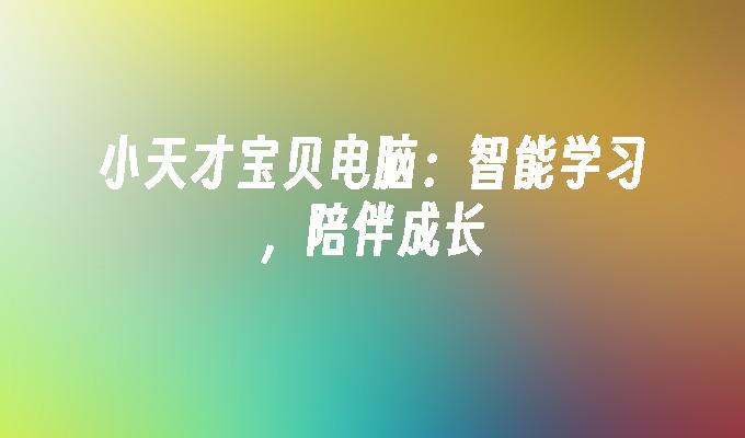 小天才宝贝电脑：智能学习，陪伴成长