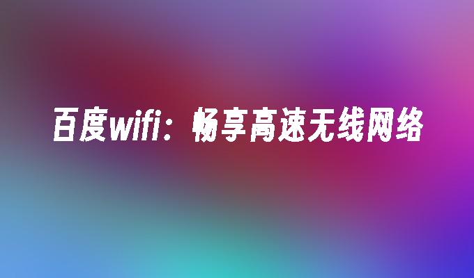 百度wifi：畅享高速无线网络