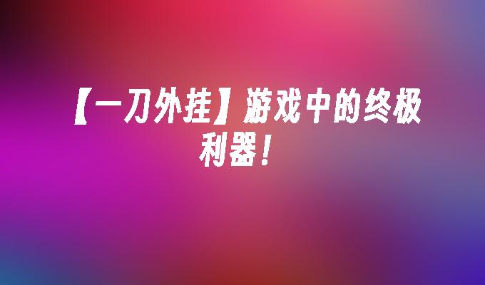 【一刀外挂】游戏中的终极利器！