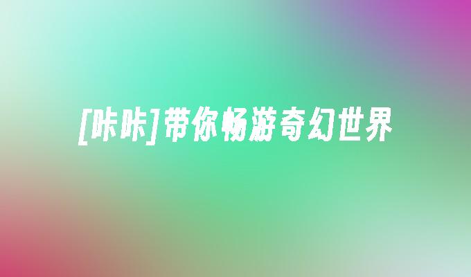 [咔咔]带你畅游奇幻世界