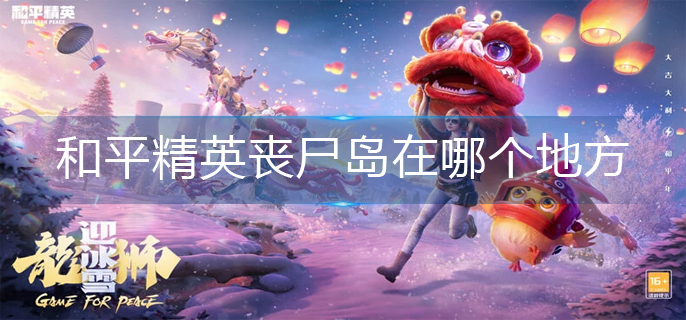 和平精英丧尸岛在哪个地方
