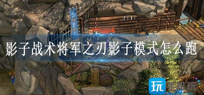 影子战术将军之刃影子模式怎么跑 影子战术将军之刃影子模式怎么跑