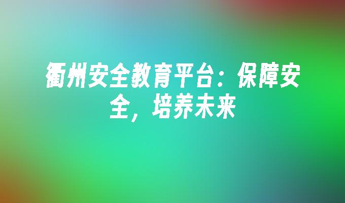 衢州安全教育平台：保障安全，培养未来