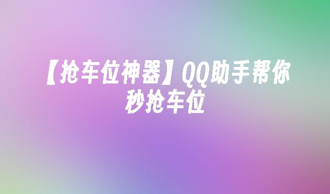 【抢车位神器】QQ助手帮你秒抢车位