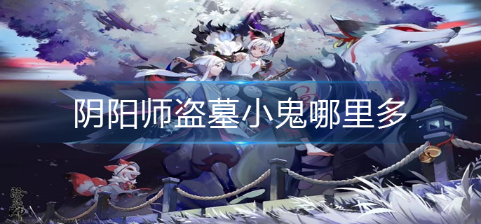 阴阳师盗墓小鬼哪里多