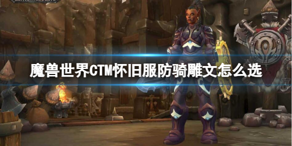 《魔兽世界》CTM怀旧服防骑雕文选择推荐_防骑雕文