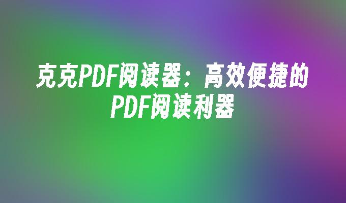 克克PDF阅读器：高效便捷的PDF阅读利器