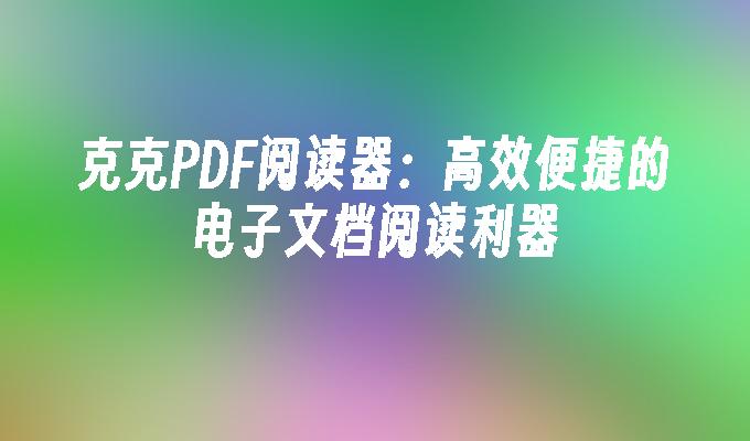 克克PDF阅读器：高效便捷的电子文档阅读利器