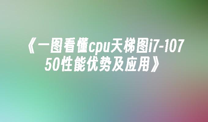 10750性能优势及应用》-《一图看懂cpu天梯图i7