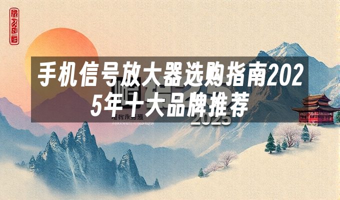 手机信号放大器选购指南2025年十大品牌推荐
