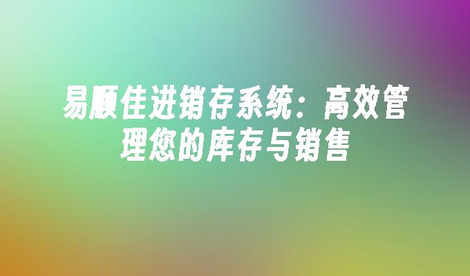 易顺佳进销存系统：高效管理您的库存与销售