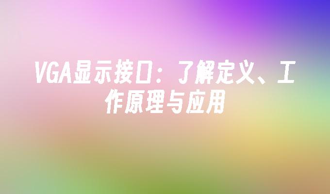VGA显示接口：了解定义、工作原理与应用