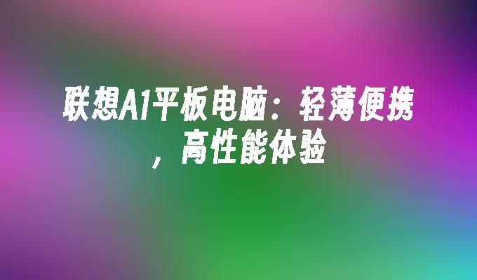 联想A1平板电脑：轻薄便携，高性能体验