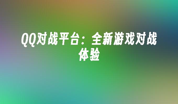 QQ对战平台:全新游戏对战体验