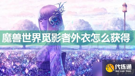 魔兽世界觅影者外衣怎么获取?_拯救安伦·觅影者