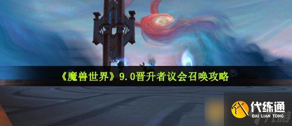 《魔兽世界》9.0晋升者议会召唤攻略_议会的召唤