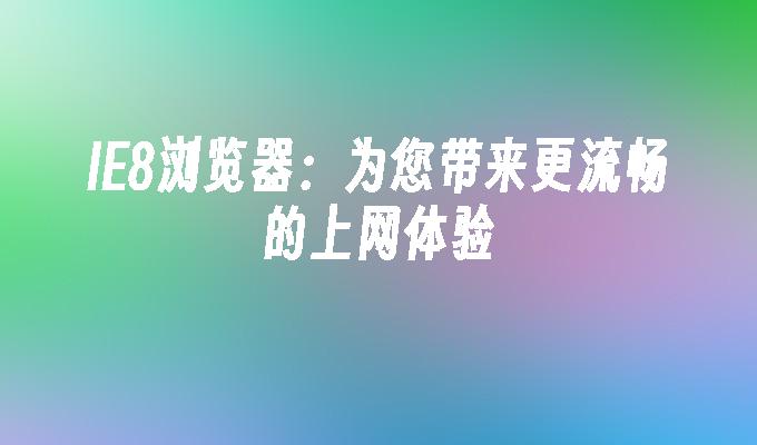 IE8浏览器：为您带来更流畅的上网体验