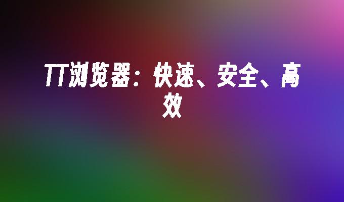 TT浏览器：快速、安全、高效