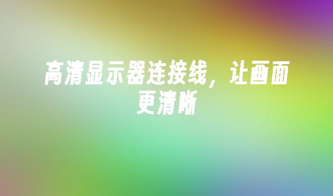 高清显示器连接线,让画面更清晰
