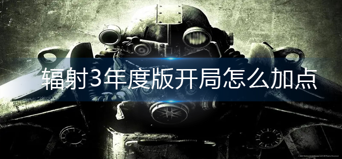 辐射3年度版开局怎么加点-开局完美加点 辐射3年度版开局怎么加点-开局完美加点