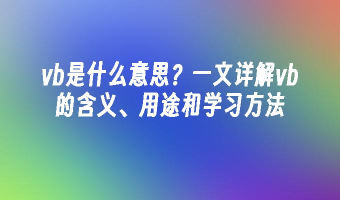 vb是什么意思?一文详解vb的含义、用途和学习方法