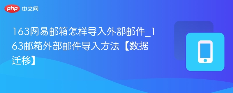 163网易邮箱怎样导入外部邮件_163邮箱外部邮件导入方法【数据迁移】