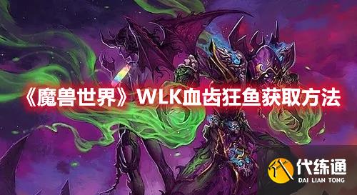 《魔兽世界》WLK血齿狂鱼获取方法_血齿狂鱼