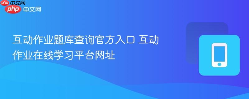 互动作业题库查询官方入口 互动作业在线学习平台网址