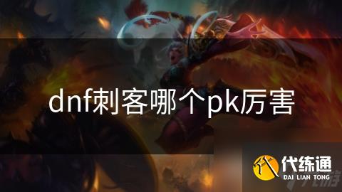 dnf刺客哪个pk厉害