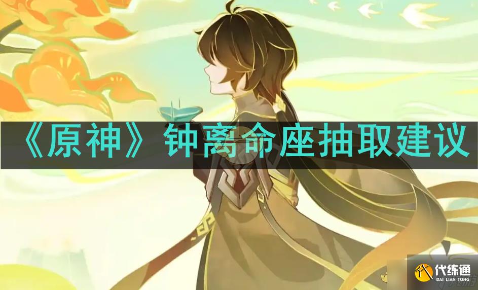《原神》钟离命座抽取建议_原神钟离