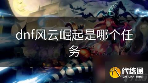 dnf风云崛起是哪个任务