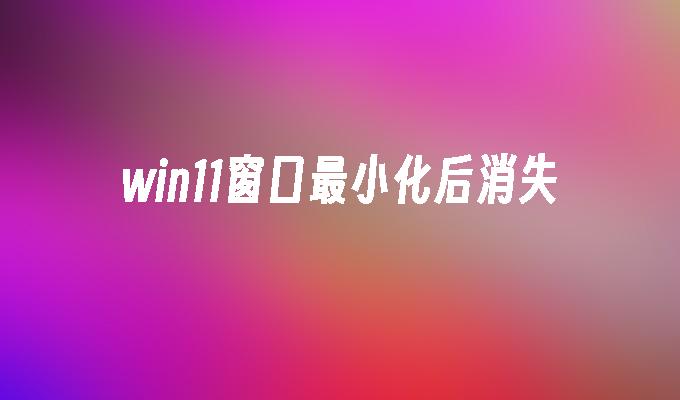 win11窗口最小化后消失