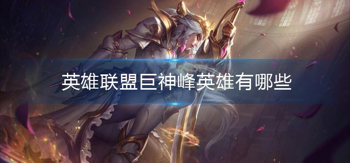 英雄联盟巨神峰英雄有哪些