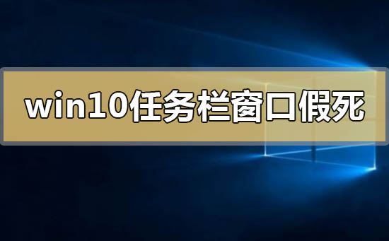 Win10任务栏和窗口假死怎么办？Win10任务栏和窗口假死的解决方法