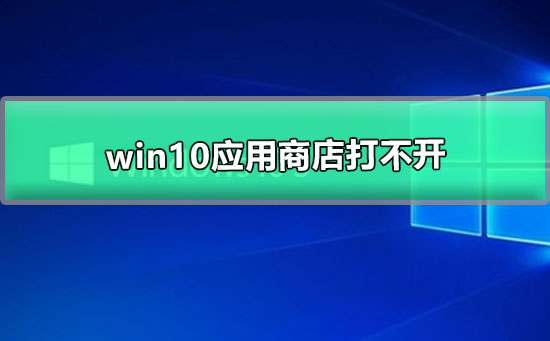 Win10应用商店打不开怎么办？应用商店打不开的解决方法
