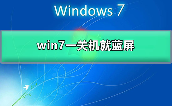 win7一关机就蓝屏?win7每次关机都蓝屏的解决办法