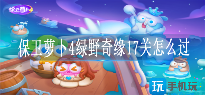 保卫萝卜4绿野奇缘17关怎么过图1