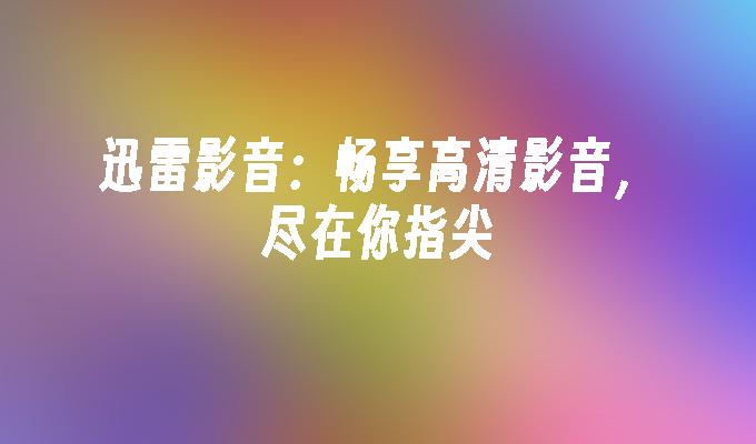 迅雷影音:畅享高清影音,尽在你指尖