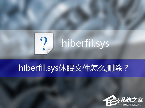 hiberfil.sys休眠文件如何删除? hiberfil可以删除吗?